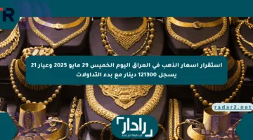 استقرار أسعار الذهب في العراق اليوم الخميس 29 مايو 2025 وعيار 21 يسجل 121300 دينار مع بدء التداولات